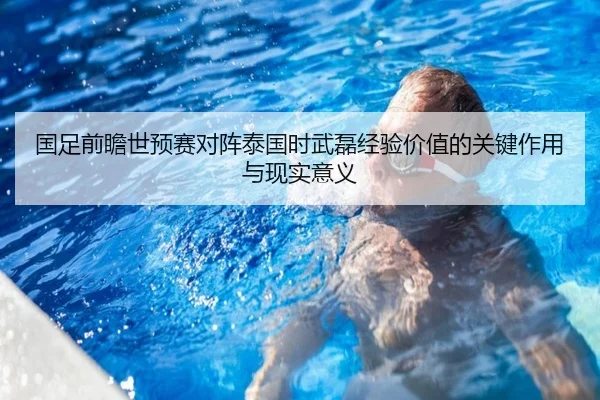 国足前瞻世预赛对阵泰国时武磊经验价值的关键作用与现实意义