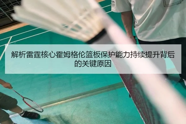 解析雷霆核心霍姆格伦篮板保护能力持续提升背后的关键原因