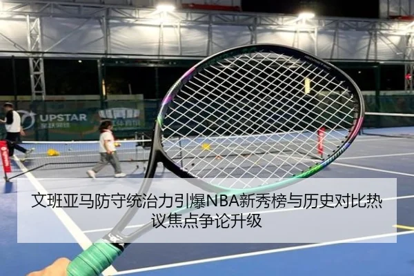 文班亚马防守统治力引爆NBA新秀榜与历史对比热议焦点争论升级